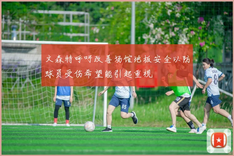文森特呼吁改善场馆地板安全以防球员受伤希望能引起重视