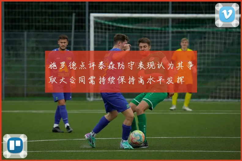 施罗德点评泰森防守表现认为其争取大合同需持续保持高水平发挥