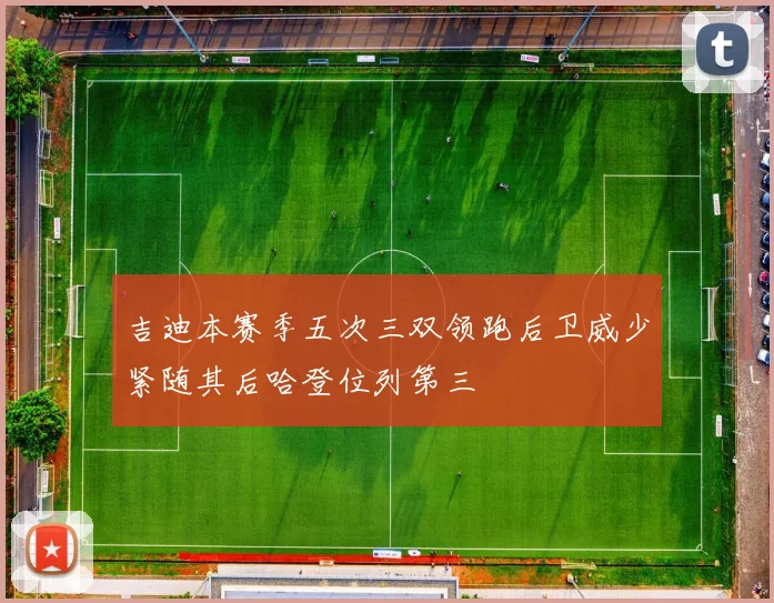 吉迪本赛季五次三双领跑后卫威少紧随其后哈登位列第三