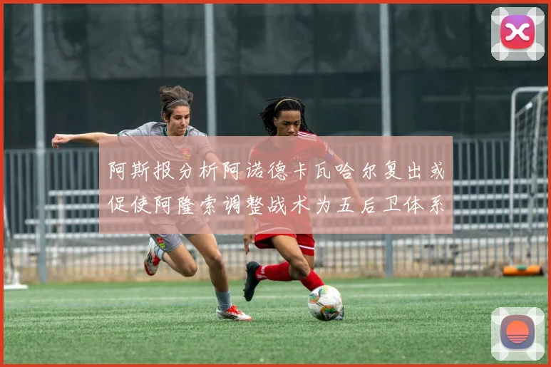 阿斯报分析阿诺德卡瓦哈尔复出或促使阿隆索调整战术为五后卫体系