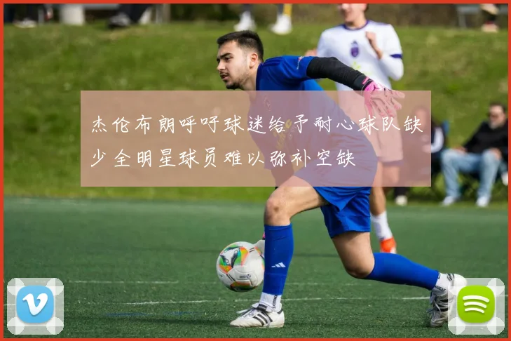 杰伦布朗呼吁球迷给予耐心球队缺少全明星球员难以弥补空缺