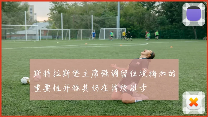 斯特拉斯堡主席强调留住埃梅加的重要性并称其仍在持续进步