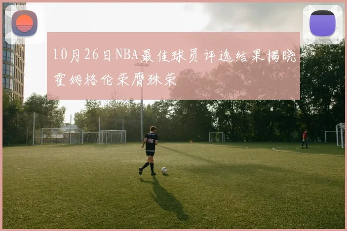 10月26日NBA最佳球员评选结果揭晓霍姆格伦荣膺殊荣