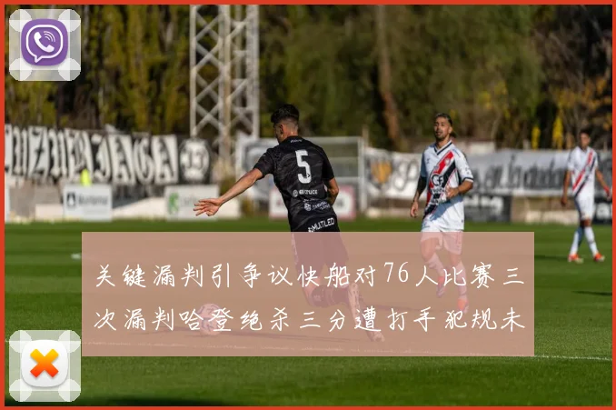 关键漏判引争议快船对76人比赛三次漏判哈登绝杀三分遭打手犯规未判