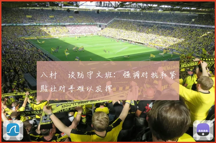 八村塁谈防守文班：强调对抗和紧贴让对手难以发挥
