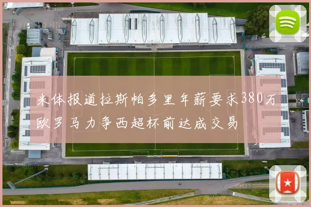 米体报道拉斯帕多里年薪要求380万欧罗马力争西超杯前达成交易