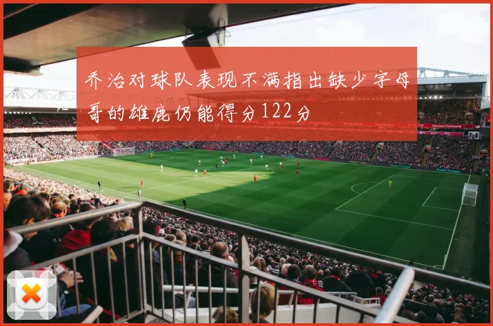 乔治对球队表现不满指出缺少字母哥的雄鹿仍能得分122分