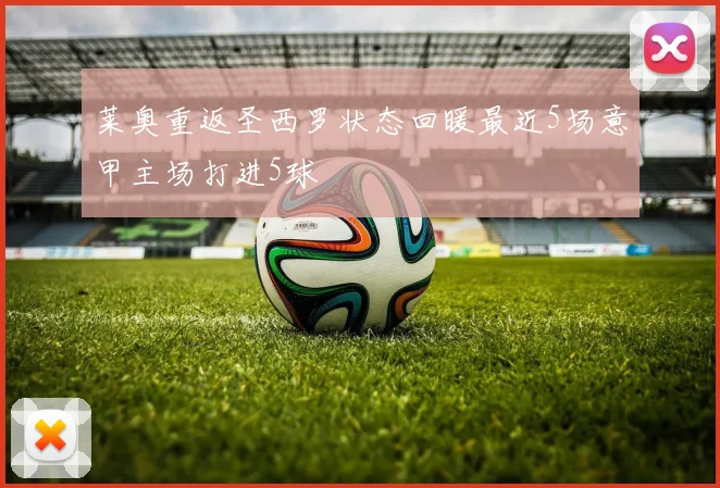 莱奥重返圣西罗状态回暖最近5场意甲主场打进5球