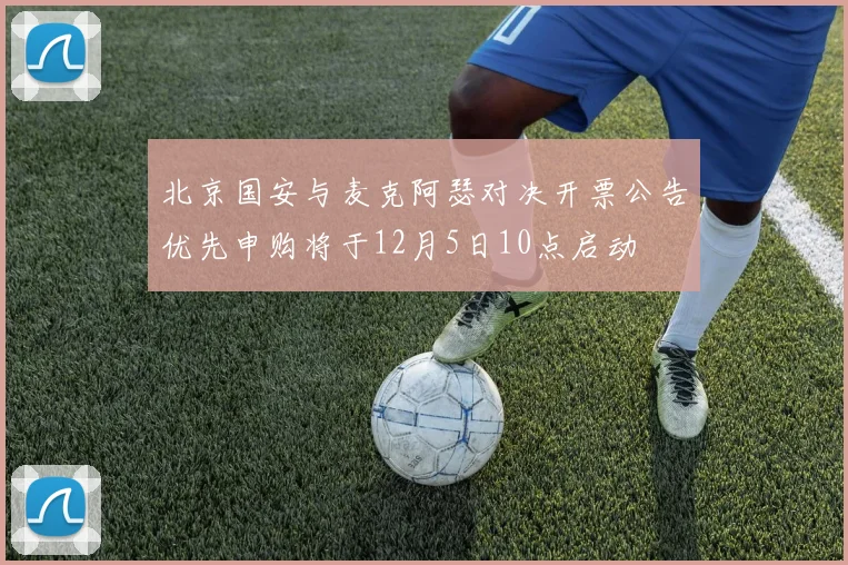 北京国安与麦克阿瑟对决开票公告优先申购将于12月5日10点启动