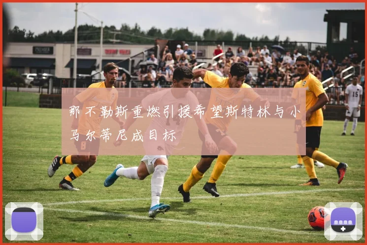 那不勒斯重燃引援希望斯特林与小马尔蒂尼成目标
